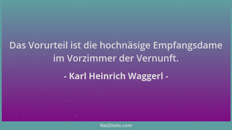 Karl Heinrich Waggerl - Das Vorurteil ist die hochnäsige Empfangsdame im Vorzimmer der Vernunft....