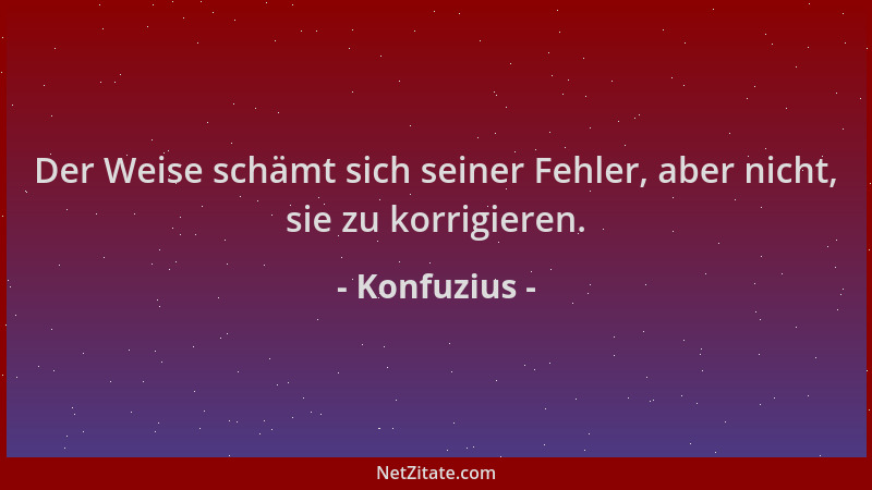 Konfuzius - Der Weise schämt sich seiner Fehler, aber nicht, sie zu korrigieren....