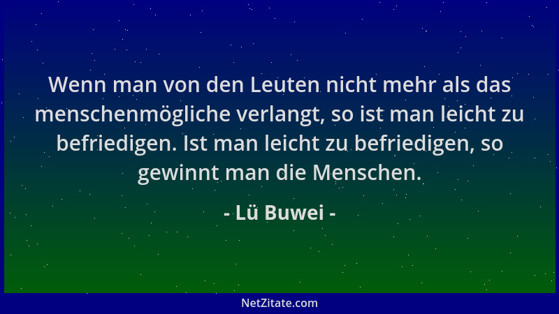 Lü Buwei - Wenn man von den Leuten nicht mehr als das menschenmögliche verlangt, so ist man leicht zu befriedigen. Ist man...