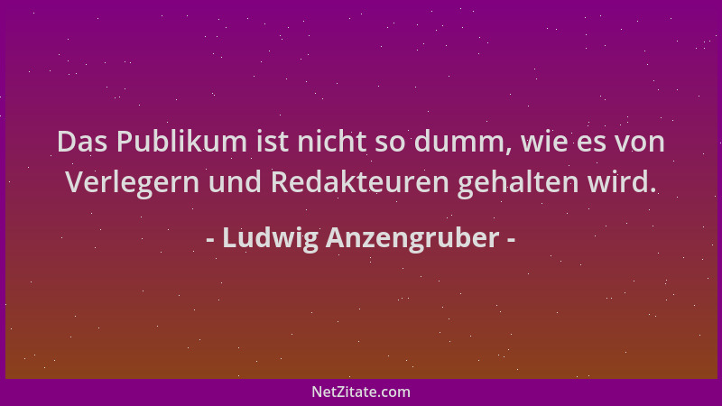 Ludwig Anzengruber - Das Publikum ist nicht so dumm, wie es von Verlegern und Redakteuren gehalten wird....