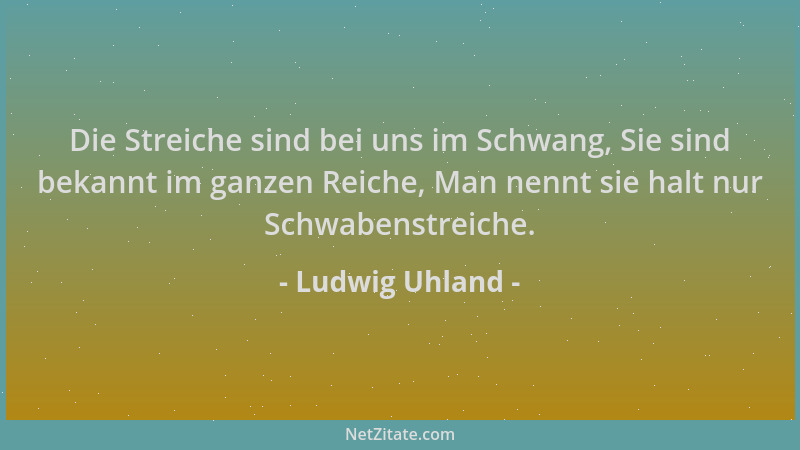 Ludwig Uhland - Die Streiche sind bei uns im Schwang, Sie sind bekannt im ganzen Reiche, Man nennt sie halt nur Schwabenstr...