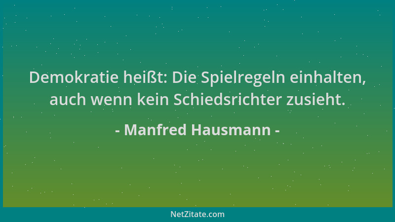Manfred Hausmann - Demokratie heißt: Die Spielregeln einhalten, auch wenn kein Schiedsrichter zusieht....