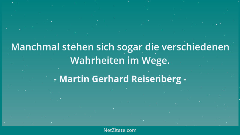Martin Gerhard Reisenberg - Manchmal stehen sich sogar die verschiedenen Wahrheiten im Wege....