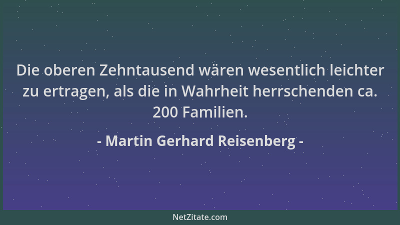 Martin Gerhard Reisenberg - Die oberen Zehntausend wären wesentlich leichter zu ertragen, als die in Wahrheit herrschenden...