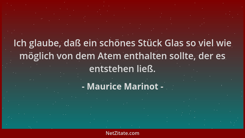 Maurice Marinot - Ich glaube, daß ein schönes Stück Glas so viel wie möglich von dem Atem enthalten sollte, der es entstehe...