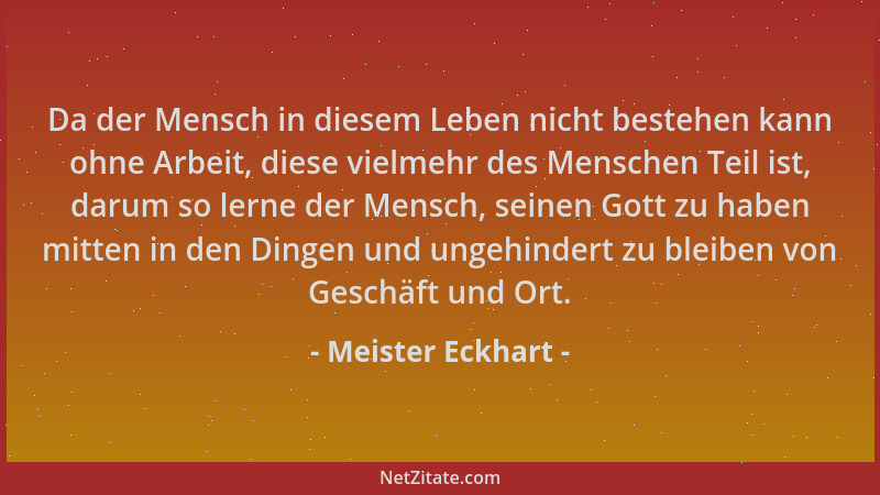 Meister Eckhart - Da der Mensch in diesem Leben nicht bestehen kann ohne Arbeit, diese vielmehr des Menschen Teil ist, daru...