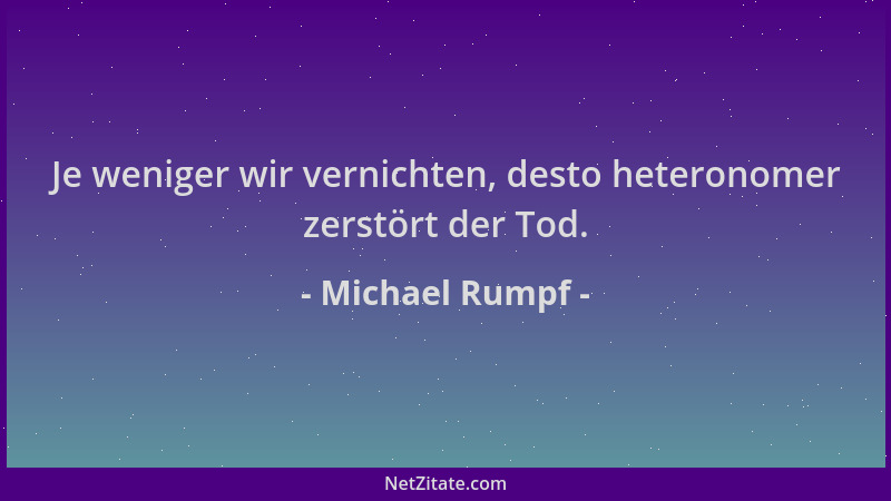 Michael Rumpf - Je weniger wir vernichten, desto heteronomer zerstört der Tod....