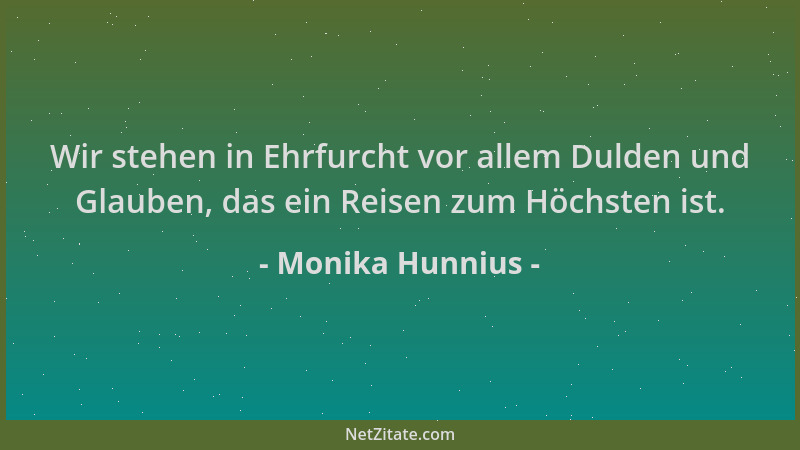 Monika Hunnius - Wir stehen in Ehrfurcht vor allem Dulden und Glauben, das ein Reisen zum Höchsten ist....