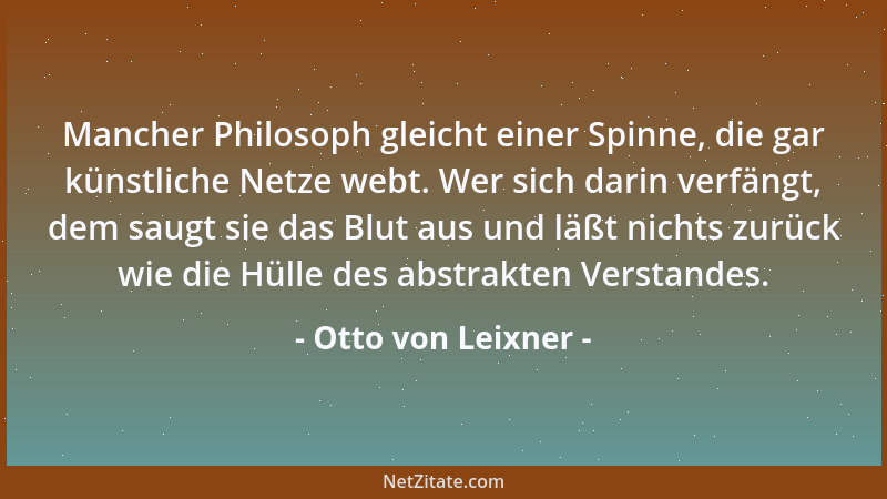 Otto von Leixner - Mancher Philosoph gleicht einer Spinne, die gar künstliche Netze webt. Wer sich darin verfängt, dem saug...