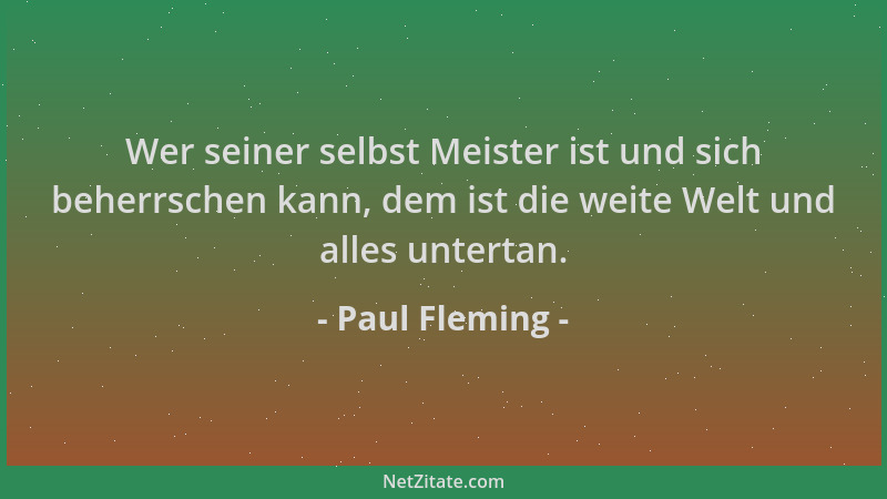 Paul Fleming - Wer seiner selbst Meister ist und sich beherrschen kann, dem ist die weite Welt und alles untertan....