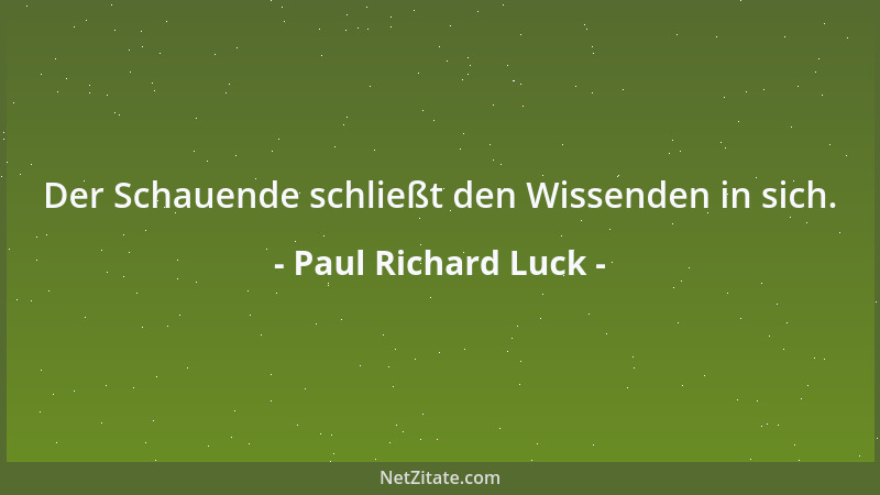 Paul Richard Luck - Gefühl ohne Geist ist Wirklichkeit ohne Beleuchtung; Geist ohne Gefühl Beleuchtung ohne Wirklichkeit....