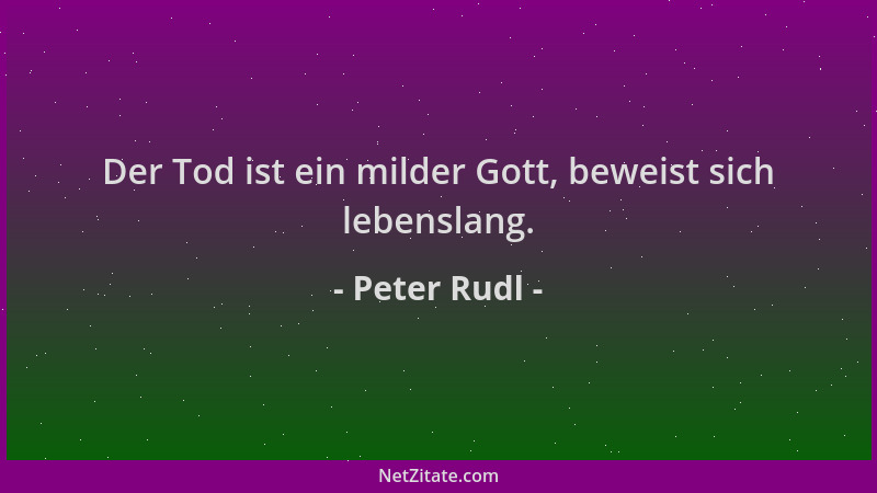 Peter Rudl - Der Tod ist ein milder Gott, beweist sich lebenslang....
