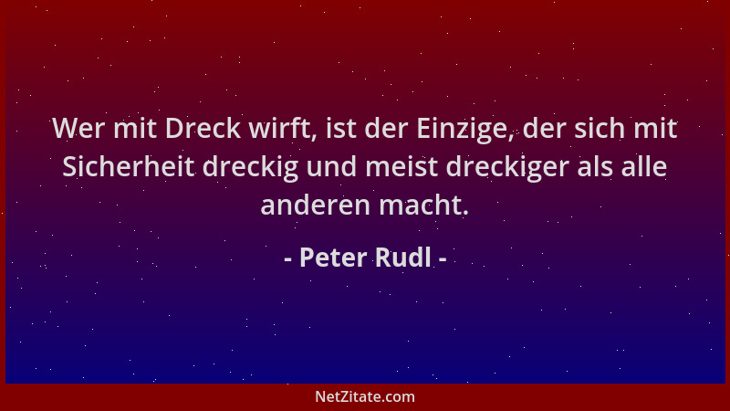 Peter Rudl - Wer mit Dreck wirft, ist der Einzige, der sich mit Sicherheit dreckig und meist dreckiger als alle anderen mac...
