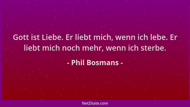 Phil Bosmans - Gott ist Liebe. Er liebt mich, wenn ich lebe. Er liebt mich noch mehr, wenn ich sterbe....