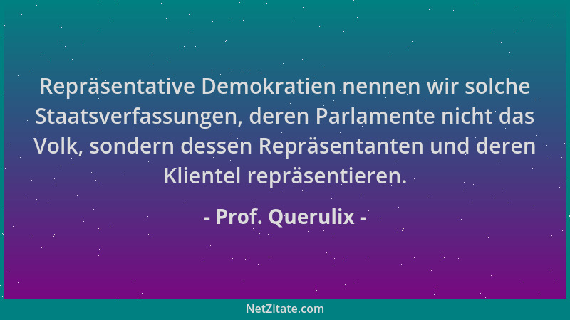Prof. Querulix - Repräsentative Demokratien nennen wir solche Staatsverfassungen, deren Parlamente nicht das Volk, sondern...