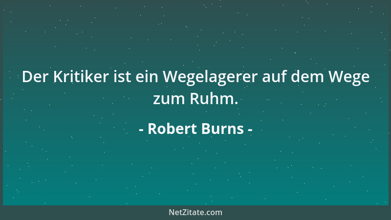 Robert Burns - Der Kritiker ist ein Wegelagerer auf dem Wege zum Ruhm....