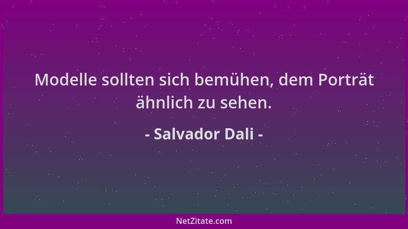 Salvador Dali - Modelle sollten sich bemühen, dem Porträt ähnlich zu sehen....