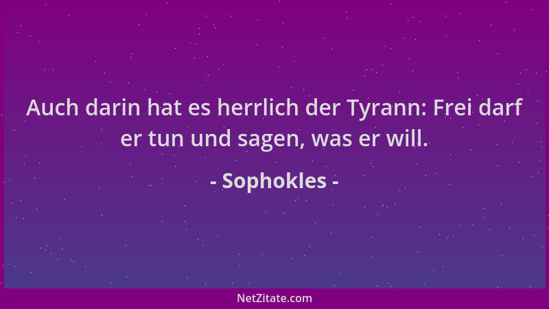 Sophokles - Auch darin hat es herrlich der Tyrann: Frei darf er tun und sagen, was er will....