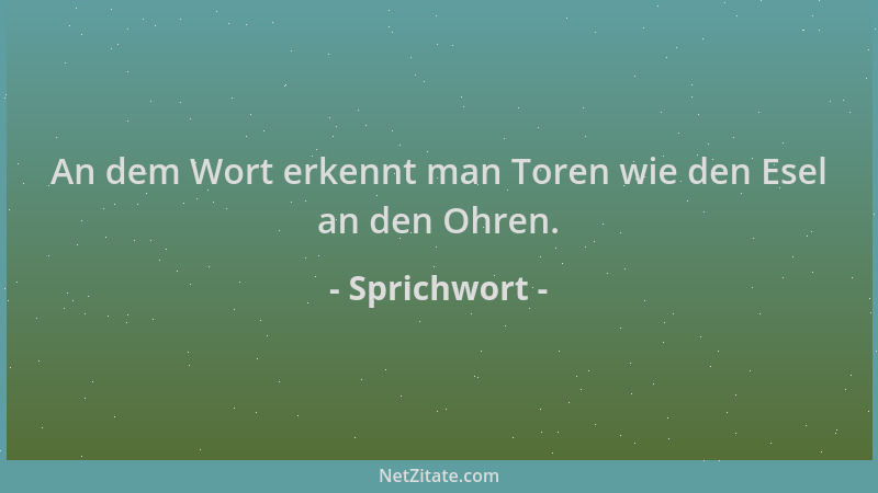 Sprichwort - An dem Wort erkennt man Toren wie den Esel an den Ohren....