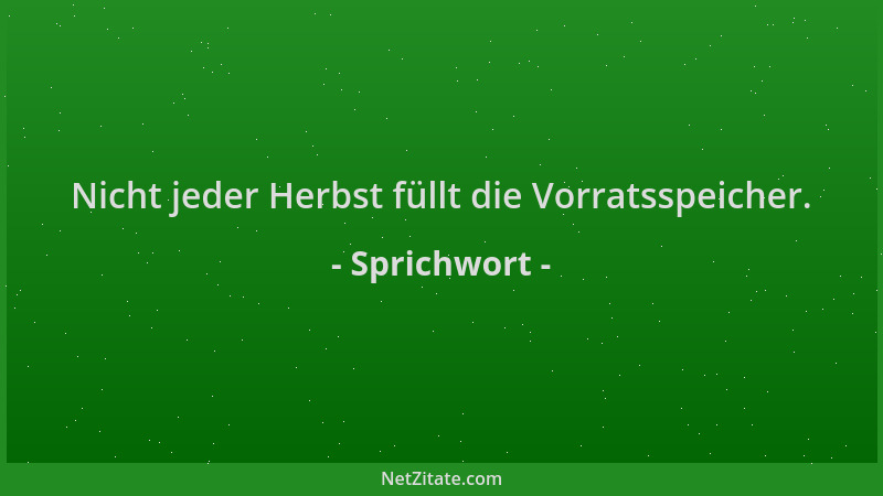 Sprichwort - Nicht jeder Herbst füllt die Vorratsspeicher....