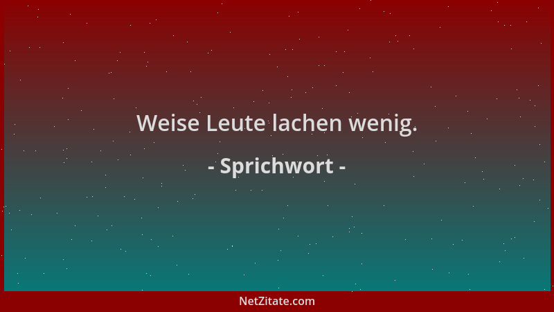 Sprichwort - Weise Leute lachen wenig....