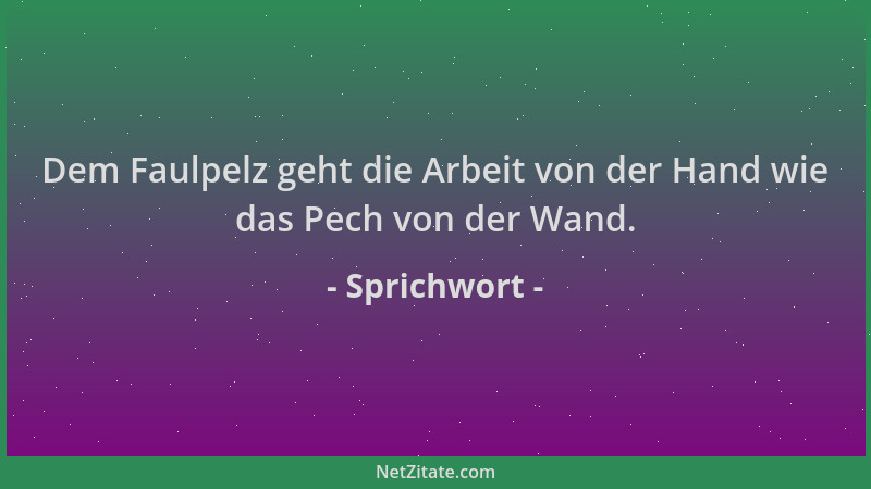Sprichwort - Dem Faulpelz geht die Arbeit von der Hand wie das Pech von der Wand....