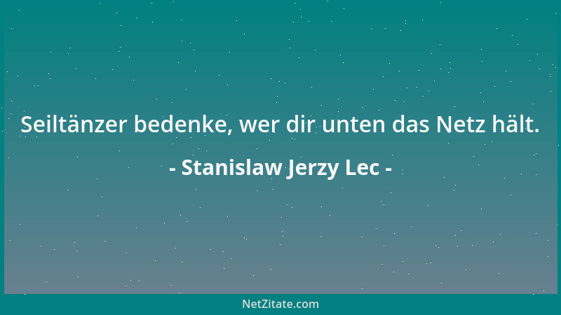 Stanislaw Jerzy Lec - Seiltänzer bedenke, wer dir unten das Netz hält....