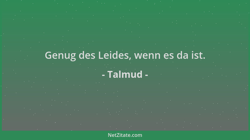 Talmud - Genug des Leides, wenn es da ist....