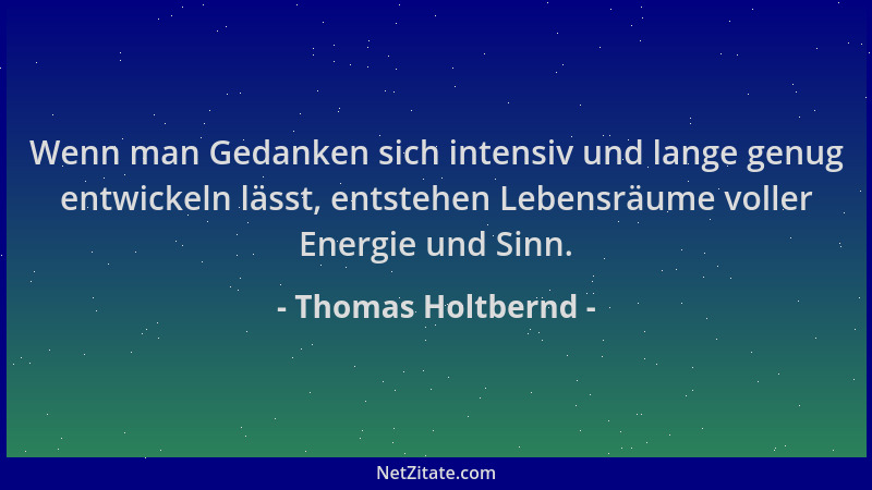 Thomas Holtbernd - Wenn man Gedanken sich intensiv und lange genug entwickeln lässt, entstehen Lebensräume voller Energie u...