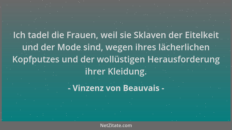 Vinzenz von Beauvais - Ich tadel die Frauen, weil sie Sklaven der Eitelkeit und der Mode sind, wegen ihres lächerlichen Kop...