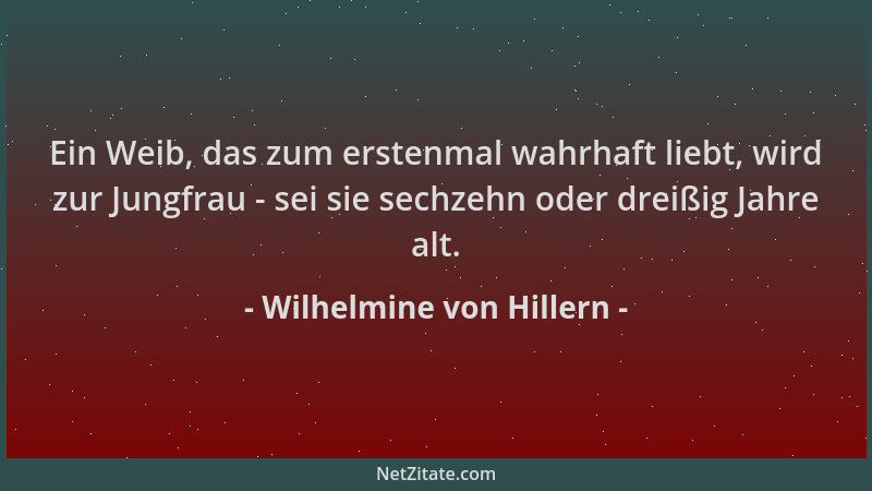 Wilhelmine von Hillern - Ein Weib, das zum erstenmal wahrhaft liebt, wird zur Jungfrau - sei sie sechzehn oder dreißig Jahr...