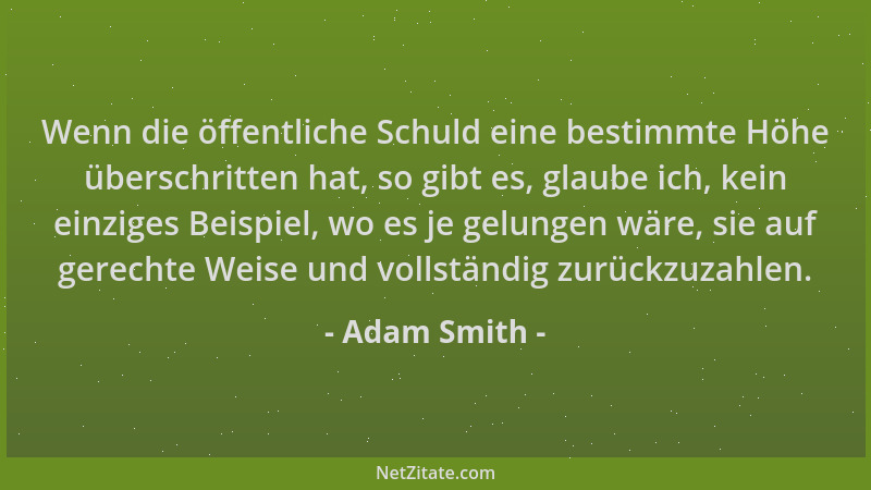 Adam Smith - Wenn die öffentliche Schuld eine bestimmte Höhe überschritten hat, so gibt es, glaube ich, kein einziges Beisp...