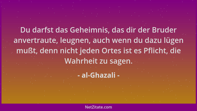 al-Ghazali - Du darfst das Geheimnis, das dir der Bruder anvertraute, leugnen, auch wenn du dazu lügen mußt, denn nicht jed...