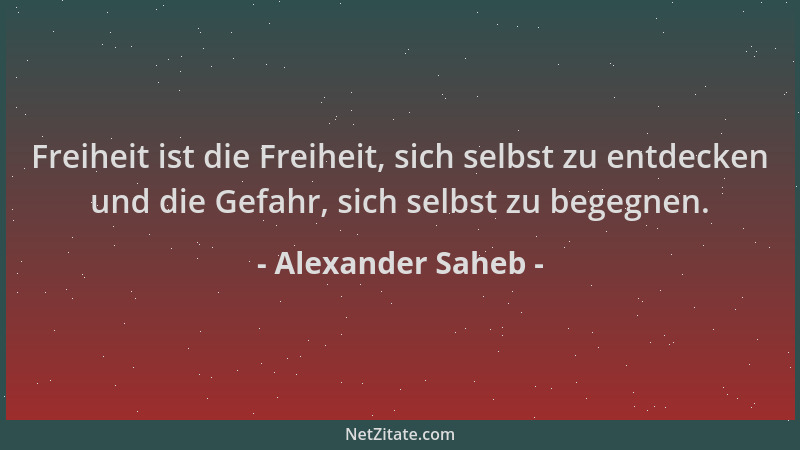 Alexander Saheb - Freiheit ist die Freiheit, sich selbst zu entdecken und die Gefahr, sich selbst zu begegnen....