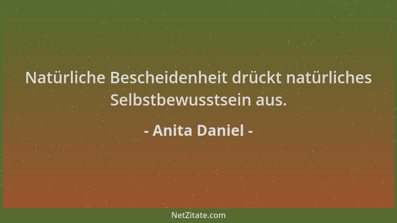 Anita Daniel - Natürliche Bescheidenheit drückt natürliches Selbstbewusstsein aus....
