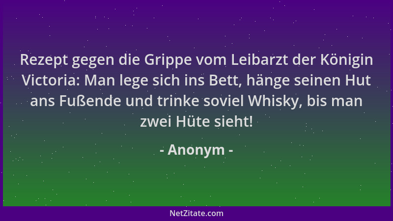 Anonym - Rezept gegen die Grippe vom Leibarzt der Königin Victoria: Man lege sich ins Bett, hänge seinen Hut ans Fußende un...