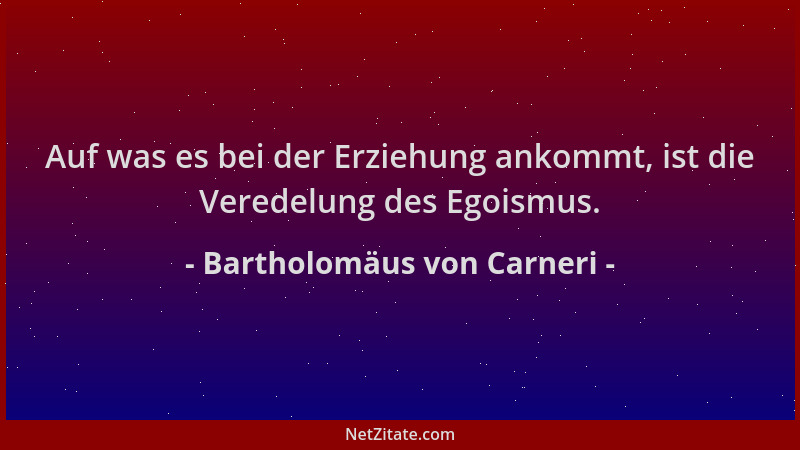 Bartholomäus von Carneri - Auf was es bei der Erziehung ankommt, ist die Veredelung des Egoismus....