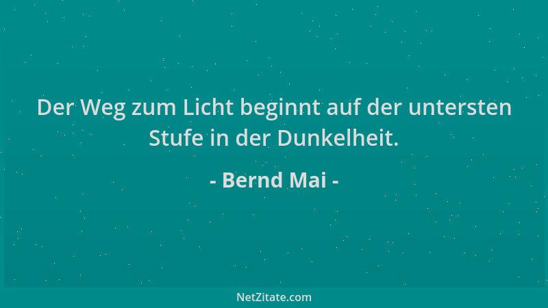 Bernd Mai - Der Weg zum Licht beginnt auf der untersten Stufe in der Dunkelheit....