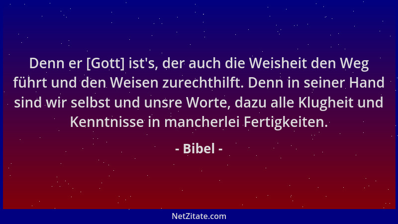 Bibel - Denn er [Gott] ist 's, der auch die Weisheit den Weg führt und den Weisen zurechthilft. Denn in seiner Hand sind wir...