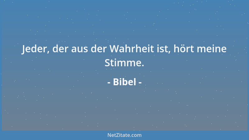 Bibel - Jeder, der aus der Wahrheit ist, hört meine Stimme....