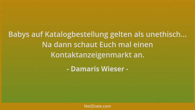 Damaris Wieser - Babys auf Katalogbestellung gelten als unethisch... Na dann schaut Euch mal einen Kontaktanzeigenmarkt an....