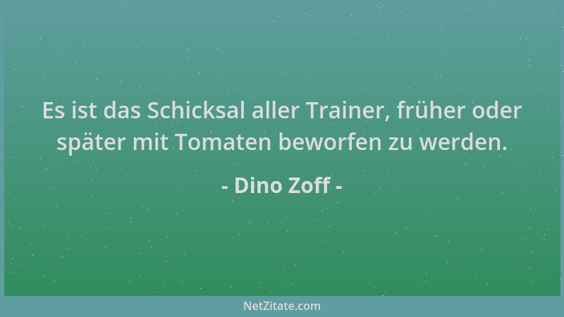 Dino Zoff - Es ist das Schicksal aller Trainer, früher oder später mit Tomaten beworfen zu werden....