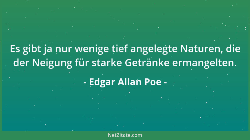 Edgar Allan Poe - Es gibt ja nur wenige tief angelegte Naturen, die der Neigung für starke Getränke ermangelten....