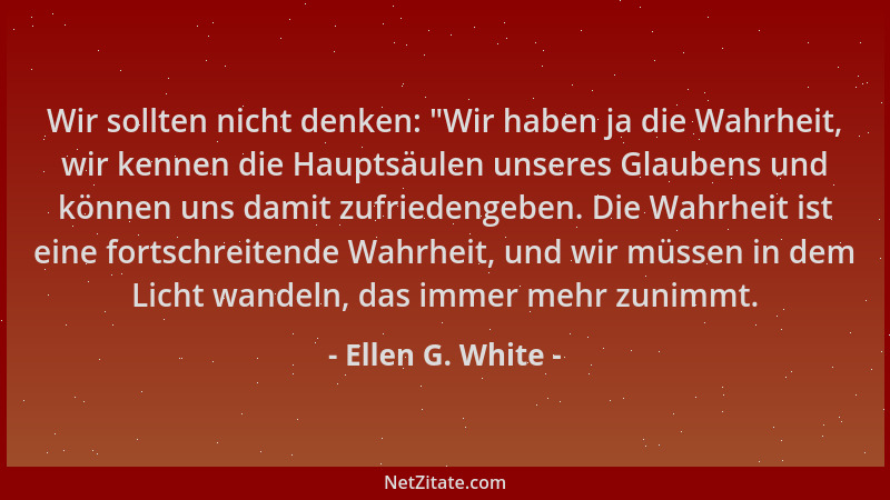 Ellen G. White - Wir sollten nicht denken:  "Wir haben ja die Wahrheit, wir kennen die Hauptsäulen unseres Glaubens und könn...