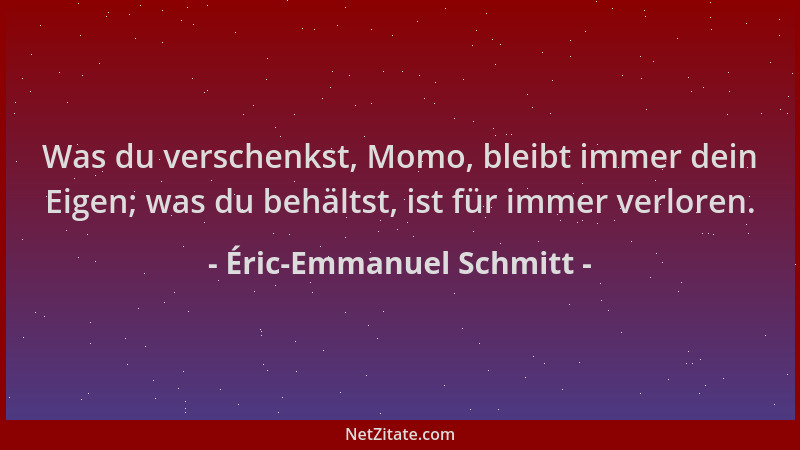 Éric-Emmanuel Schmitt - Was du verschenkst, Momo, bleibt immer dein Eigen; was du behältst, ist für immer verloren....