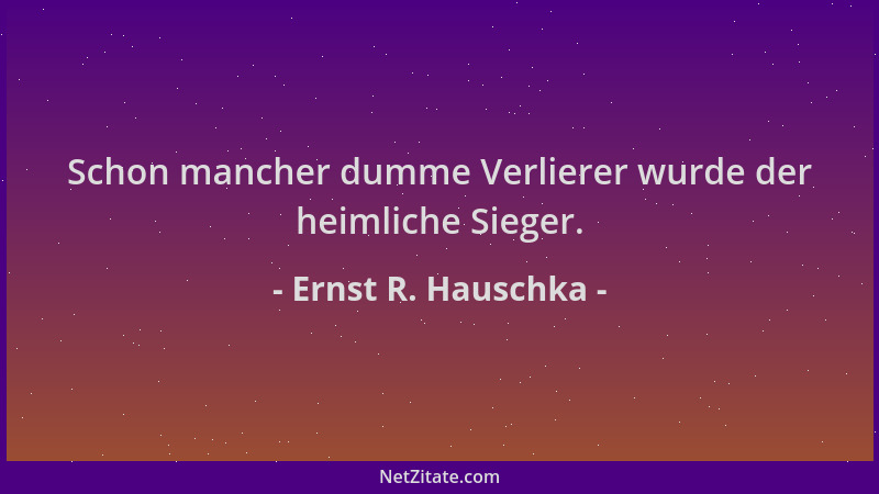 Ernst R. Hauschka - Schon mancher dumme Verlierer wurde der heimliche Sieger....
