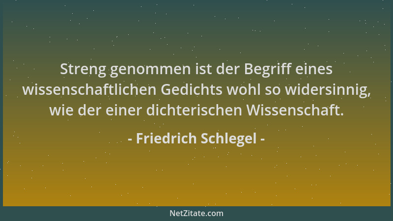 Friedrich Schlegel - Streng genommen ist der Begriff eines wissenschaftlichen Gedichts wohl so widersinnig, wie der einer d...