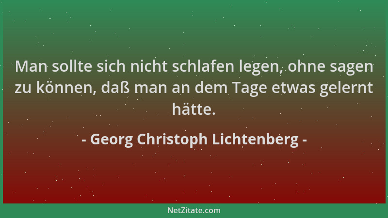 Georg Christoph Lichtenberg - Man sollte sich nicht schlafen legen, ohne sagen zu können, daß man an dem Tage etwas gelernt...