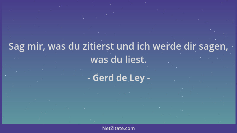 Gerd de Ley - Sag mir, was du zitierst und ich werde dir sagen, was du liest....