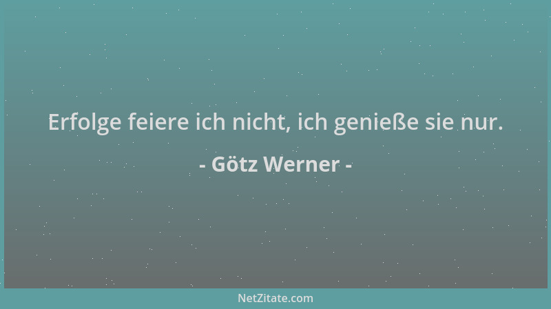 Götz Werner - Erfolge feiere ich nicht, ich genieße sie nur....